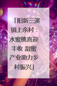 阳新三溪镇上余村：水蜜桃喜迎丰收 甜蜜产业助力乡村振兴