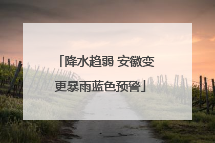 降水趋弱 安徽变更暴雨蓝色预警