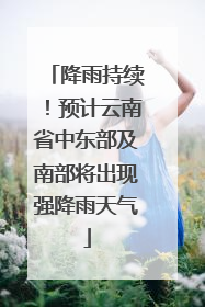 降雨持续！预计云南省中东部及南部将出现强降雨天气