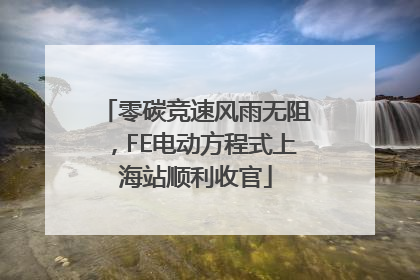 零碳竞速风雨无阻，FE电动方程式上海站顺利收官