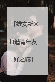 雄安新区打造青年友好之城