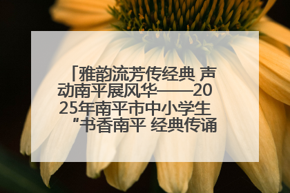 雅韵流芳传经典 声动南平展风华——2025年南平市中小学生“书香南平 经典传诵”中华经典诗文朗诵决赛圆满举行