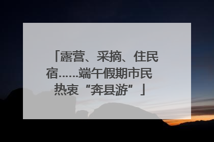 露营、采摘、住民宿……端午假期市民热衷“奔县游”