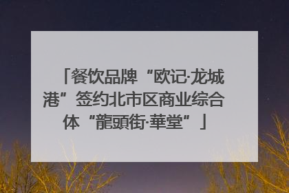 餐饮品牌“欧记·龙城港”签约北市区商业综合体“龍頭街·華堂”