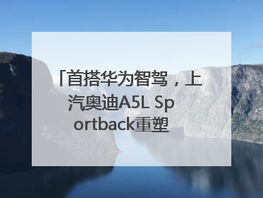 首搭华为智驾，上汽奥迪A5L Sportback重塑豪华轿跑新标杆