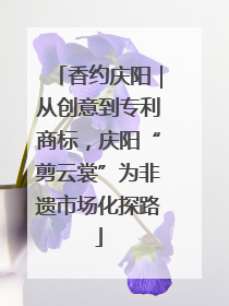 香约庆阳｜从创意到专利商标，庆阳“剪云裳”为非遗市场化探路