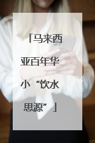马来西亚百年华小“饮水思源”