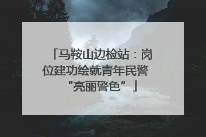 马鞍山边检站：岗位建功绘就青年民警“亮丽警色”