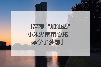 高考“加油站” 小米湖南用心托举学子梦想
