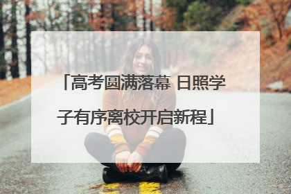 高考圆满落幕 日照学子有序离校开启新程