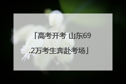 高考开考 山东69.2万考生奔赴考场