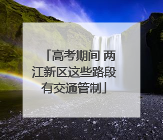高考期间 两江新区这些路段有交通管制