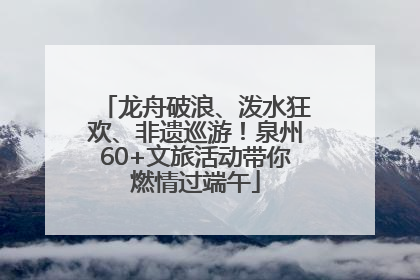 龙舟破浪、泼水狂欢、非遗巡游！泉州60+文旅活动带你燃情过端午