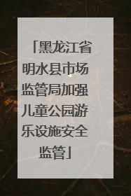 黑龙江省明水县市场监管局加强儿童公园游乐设施安全监管