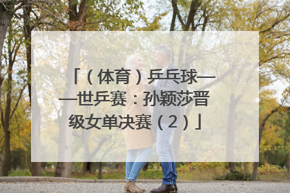 （体育）乒乓球——世乒赛：孙颖莎晋级女单决赛（2）