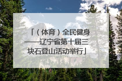 （体育）全民健身——辽宁省第十届三块石登山活动举行