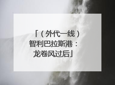 （外代一线）智利巴拉斯港：龙卷风过后