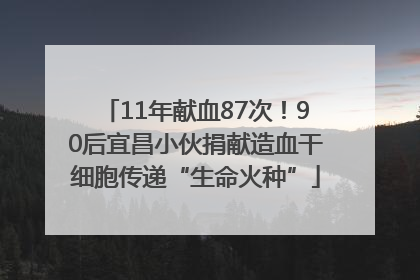 11年献血87次！90后宜昌小伙捐献造血干细胞传递“生命火种”