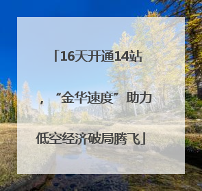 16天开通14站，“金华速度”助力低空经济破局腾飞