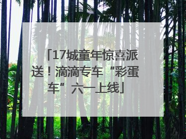 17城童年惊喜派送！滴滴专车“彩蛋车”六一上线