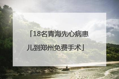 18名青海先心病患儿到郑州免费手术