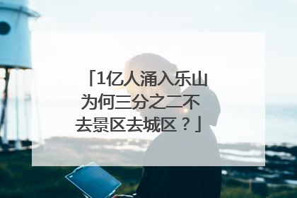 1亿人涌入乐山 为何三分之二不去景区去城区？