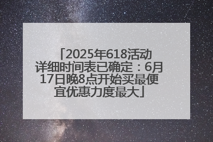 2025年618活动详细时间表已确定：6月17日晚8点开始买最便宜优惠力度最大