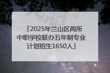 2025年兰山区两所中职学校联办五年制专业计划招生1650人