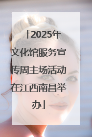 2025年文化馆服务宣传周主场活动在江西南昌举办