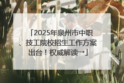 2025年泉州市中职、技工院校招生工作方案出台！权威解读→