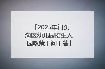 2025年门头沟区幼儿园招生入园政策十问十答
