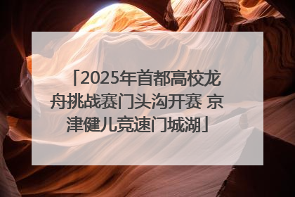 2025年首都高校龙舟挑战赛门头沟开赛 京津健儿竞速门城湖