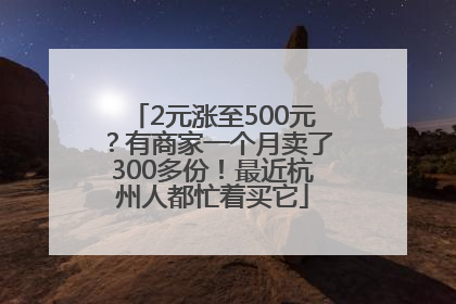 2元涨至500元？有商家一个月卖了300多份！最近杭州人都忙着买它