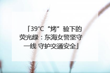39℃“烤”验下的荧光绿：东海女警坚守一线 守护交通安全