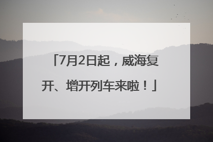 7月2日起，威海复开、增开列车来啦！