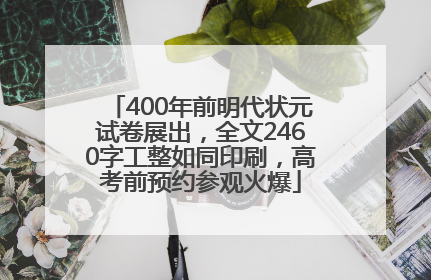 400年前明代状元试卷展出，全文2460字工整如同印刷，高考前预约参观火爆