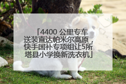 4400 公里专车送装直达帕米尔高原，快手国补专项组让5所塔县小学换新洗衣机
