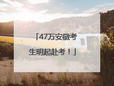 47万安徽考生明起赴考！