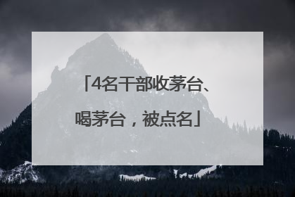 4名干部收茅台、喝茅台，被点名