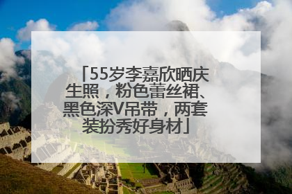55岁李嘉欣晒庆生照，粉色蕾丝裙、黑色深V吊带，两套装扮秀好身材