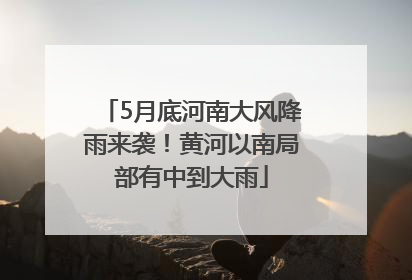 5月底河南大风降雨来袭！黄河以南局部有中到大雨