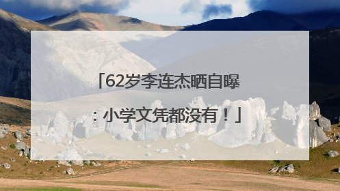 62岁李连杰晒自曝：小学文凭都没有！