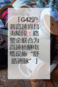 G42沪蓉高速宜昌夷陵段：路警企联合为高速桥隧电缆设施“舒筋通脉”