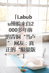 Labubu撞脸来自2000多年前的青铜“当卢” 网友：真正的“限量版”