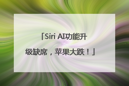 Siri AI功能升级缺席，苹果大跌！
