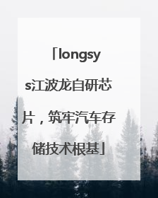longsys江波龙自研芯片，筑牢汽车存储技术根基